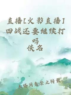 直播[火影直播]四戰(zhàn)還要繼續(xù)打嗎