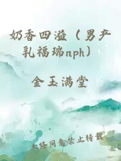 奶香四溢（男產(chǎn)乳福瑞nph）