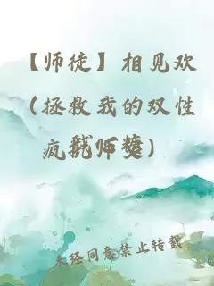 【師徒】相見歡（拯救我的雙性瘋批師父）