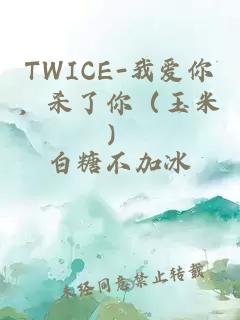 TWICE-我愛(ài)你，殺了你（玉米）