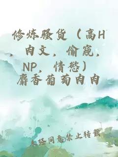 修煉騷貨（高H，肉文，偷窺，NP，情慾）