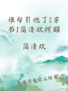 誰(shuí)勾引他了[穿書(shū)]簡(jiǎn)清歡柯昭