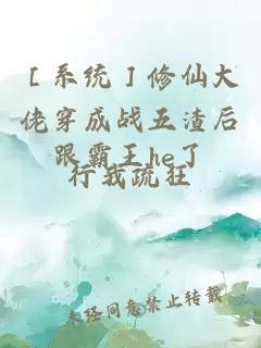 ［系統(tǒng)］修仙大佬穿成戰(zhàn)五渣后跟霸王he了