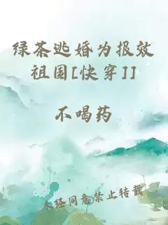 綠茶逃婚為報(bào)效祖國[快穿]]